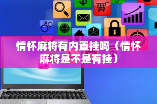 情怀麻将有内置挂吗（情怀麻将是不是有挂）