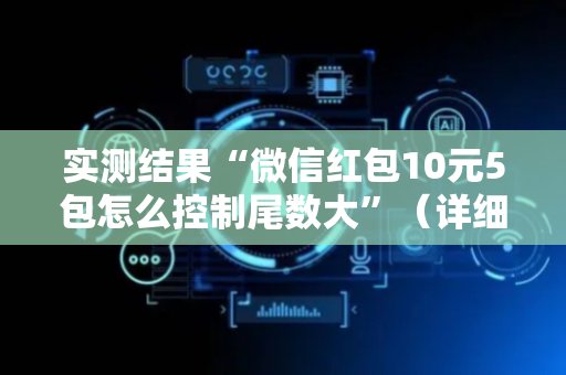 实测结果“微信红包10元5包怎么控制尾数大”（详细透视教程）-哔哩哔哩