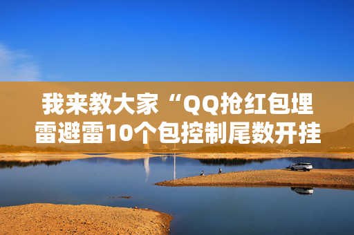 我来教大家“QQ抢红包埋雷避雷10个包控制尾数开挂软件”（详细透视教程）-哔哩哔哩