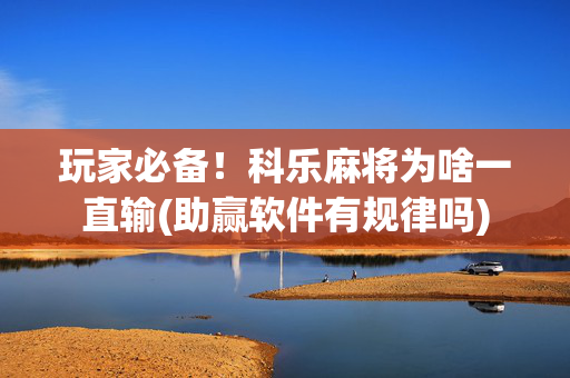 玩家必备！科乐麻将为啥一直输(助赢软件有规律吗)