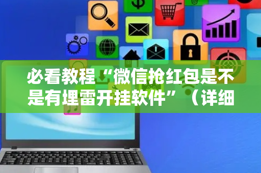必看教程“微信抢红包是不是有埋雷开挂软件”（详细透视教程）-哔哩哔哩