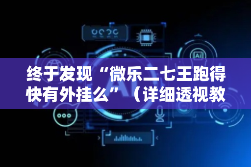 终于发现“微乐二七王跑得快有外挂么”（详细透视教程）-哔哩哔哩
