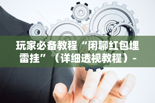 玩家必备教程“闲聊红包埋雷挂”（详细透视教程）-哔哩哔哩
