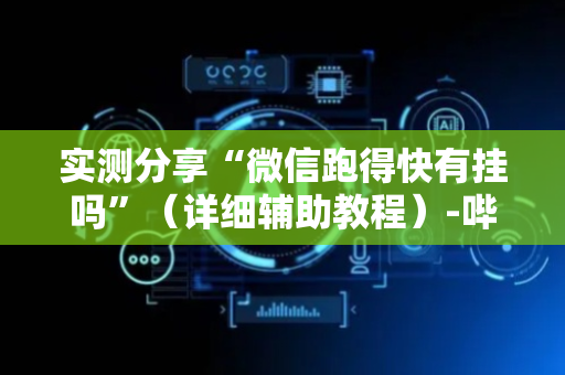 实测分享“微信跑得快有挂吗”（详细辅助教程）-哔哩哔哩