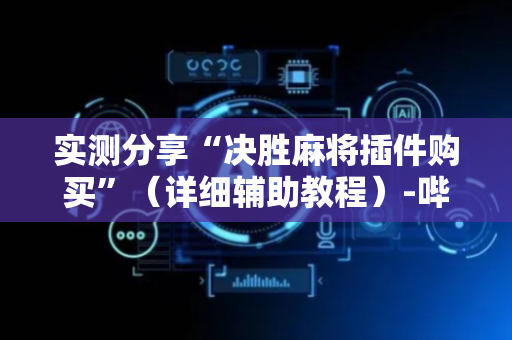 实测分享“决胜麻将插件购买”（详细辅助教程）-哔哩哔哩