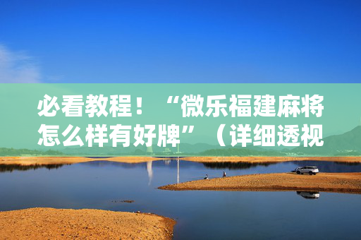 必看教程！“微乐福建麻将怎么样有好牌”（详细透视教程）-哔哩哔哩