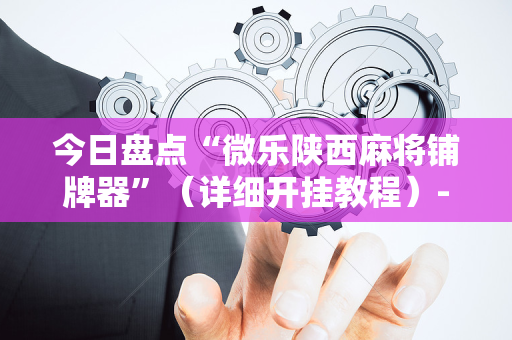今日盘点“微乐陕西麻将铺牌器”（详细开挂教程）-哔哩哔哩