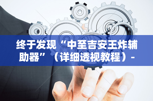 终于发现“中至吉安王炸辅助器”（详细透视教程）-哔哩哔哩