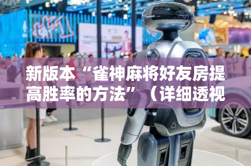 新版本“雀神麻将好友房提高胜率的方法”（详细透视教程）-哔哩哔哩