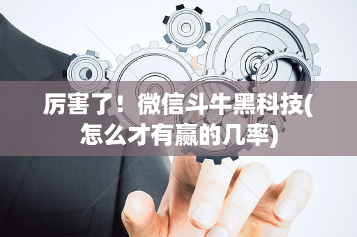 厉害了！微信斗牛黑科技(怎么才有赢的几率)