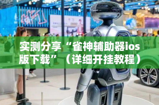 实测分享“雀神辅助器ios版下载”（详细开挂教程）-哔哩哔哩