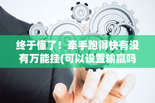 终于懂了！牵手跑得快有没有万能挂(可以设置输赢吗)