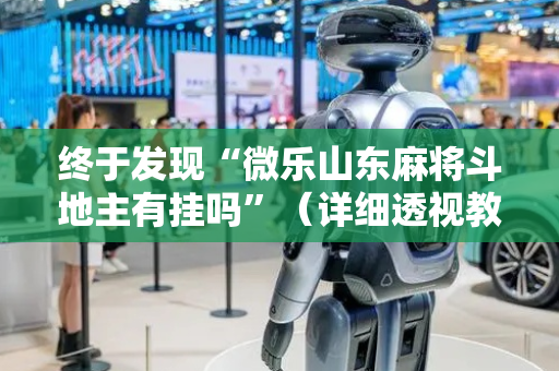 终于发现“微乐山东麻将斗地主有挂吗”（详细透视教程）-哔哩哔哩