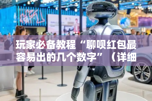 玩家必备教程“聊呗红包最容易出的几个数字”（详细透视教程）-哔哩哔哩