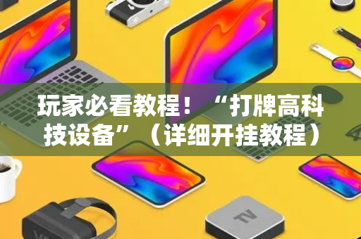 玩家必看教程！“打牌高科技设备”（详细开挂教程）-哔哩哔哩