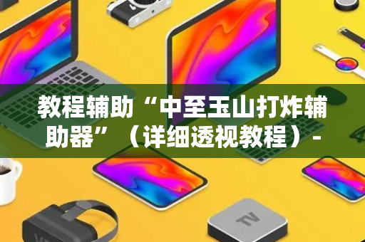 教程辅助“中至玉山打炸辅助器”（详细透视教程）-哔哩哔哩