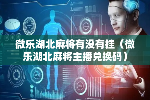 微乐湖北麻将有没有挂（微乐湖北麻将主播兑换码）