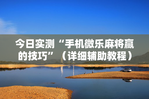 今日实测“手机微乐麻将赢的技巧”（详细辅助教程）-哔哩哔哩