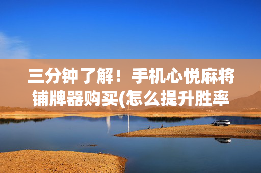 三分钟了解！手机心悦麻将铺牌器购买(怎么提升胜率)
