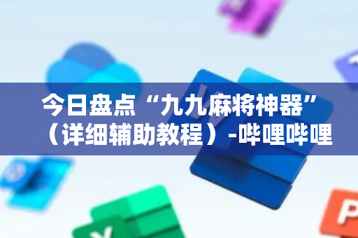 今日盘点“九九麻将神器”（详细辅助教程）-哔哩哔哩