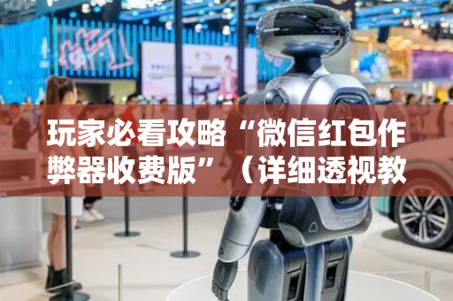 玩家必看攻略“微信红包作弊器收费版”（详细透视教程）-哔哩哔哩