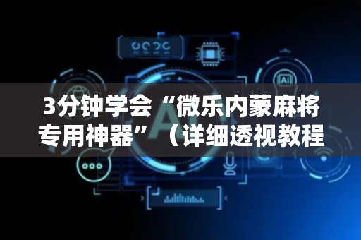 3分钟学会“微乐内蒙麻将专用神器”（详细透视教程）-哔哩哔哩