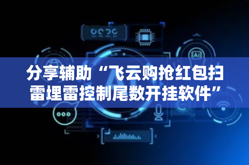 分享辅助“飞云购抢红包扫雷埋雷控制尾数开挂软件”（详细透视教程）-哔哩哔哩