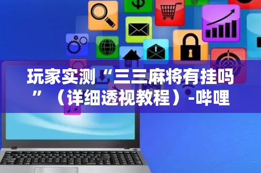 玩家实测“三三麻将有挂吗”（详细透视教程）-哔哩哔哩