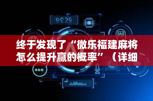 终于发现了“微乐福建麻将怎么提升赢的概率”（详细透视教程）-哔哩哔哩