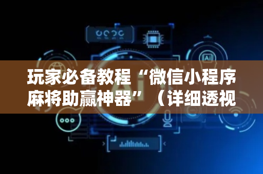 玩家必备教程“微信小程序麻将助赢神器”（详细透视教程）-哔哩哔哩
