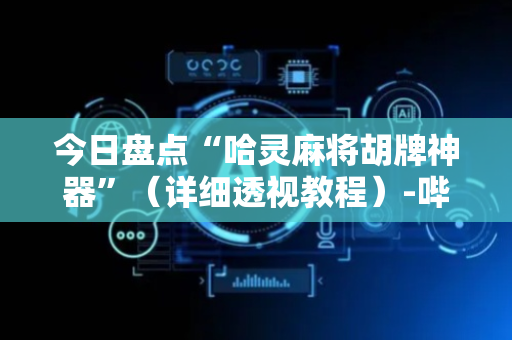 今日盘点“哈灵麻将胡牌神器”（详细透视教程）-哔哩哔哩