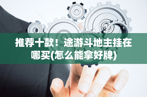 推荐十款！途游斗地主挂在哪买(怎么能拿好牌)