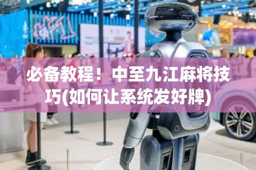必备教程！中至九江麻将技巧(如何让系统发好牌)