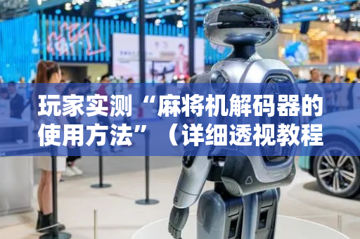 玩家实测“麻将机解码器的使用方法”（详细透视教程）-哔哩哔哩