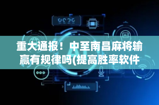 重大通报！中至南昌麻将输赢有规律吗(提高胜率软件)