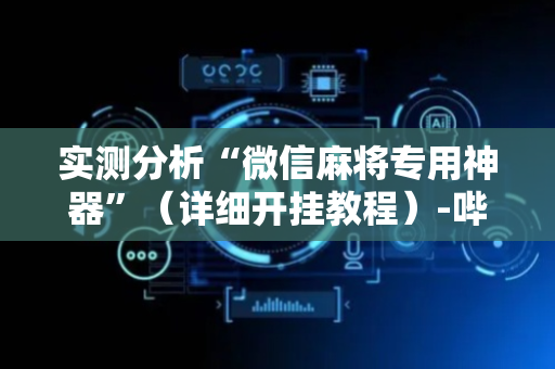 实测分析“微信麻将专用神器”（详细开挂教程）-哔哩哔哩