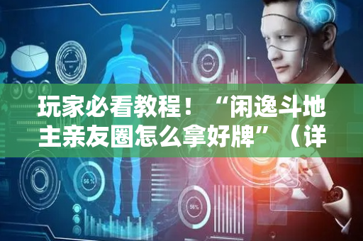玩家必看教程！“闲逸斗地主亲友圈怎么拿好牌”（详细透视教程）-哔哩哔哩