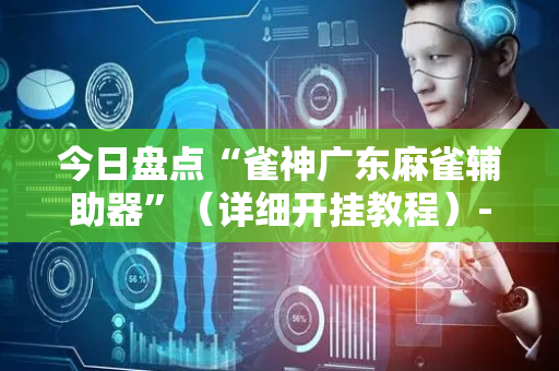 今日盘点“雀神广东麻雀辅助器”（详细开挂教程）-哔哩哔哩
