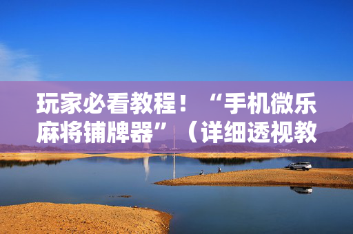 玩家必看教程！“手机微乐麻将铺牌器”（详细透视教程）-哔哩哔哩