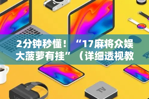 2分钟秒懂！“17麻将众娱大菠萝有挂”（详细透视教程）-哔哩哔哩