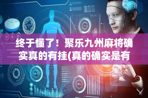 终于懂了！聚乐九州麻将确实真的有挂(真的确实是有挂)