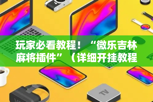 玩家必看教程！“微乐吉林麻将插件”（详细开挂教程）-哔哩哔哩