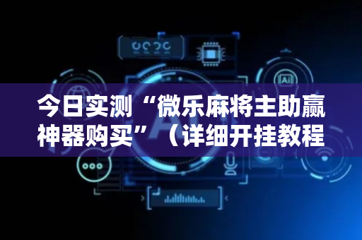 今日实测“微乐麻将主助赢神器购买”（详细开挂教程）-哔哩哔哩
