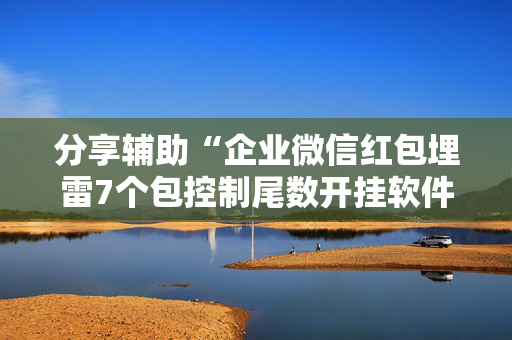 分享辅助“企业微信红包埋雷7个包控制尾数开挂软件”（详细透视教程）-哔哩哔哩