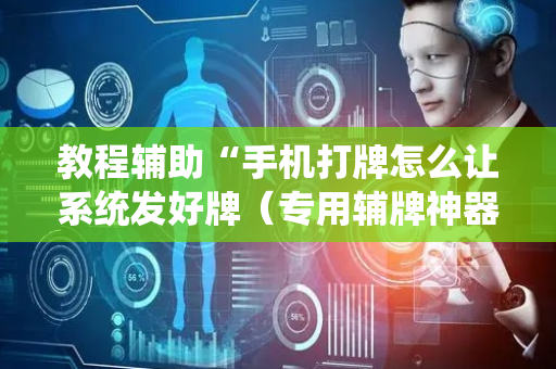 教程辅助“手机打牌怎么让系统发好牌（专用辅牌神器免安装）