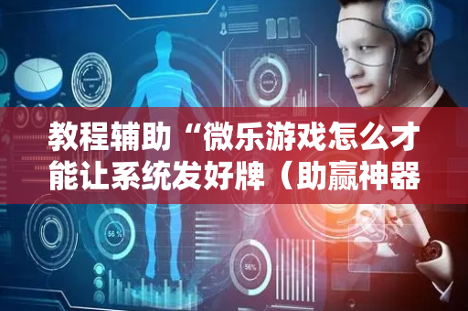 教程辅助“微乐游戏怎么才能让系统发好牌（助赢神器通用版）
