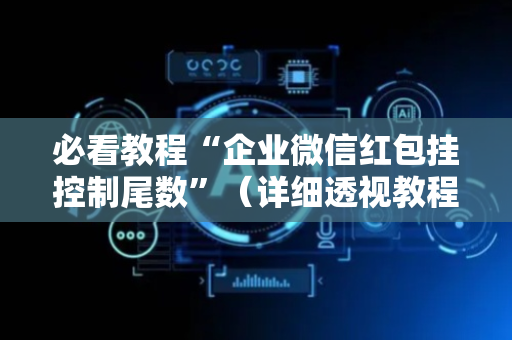 必看教程“企业微信红包挂控制尾数”（详细透视教程）-哔哩哔哩