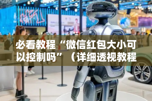 必看教程“微信红包大小可以控制吗”（详细透视教程）-哔哩哔哩