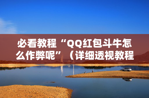 必看教程“QQ红包斗牛怎么作弊呢”（详细透视教程）-哔哩哔哩