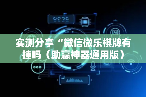 实测分享“微信微乐棋牌有挂吗（助赢神器通用版）